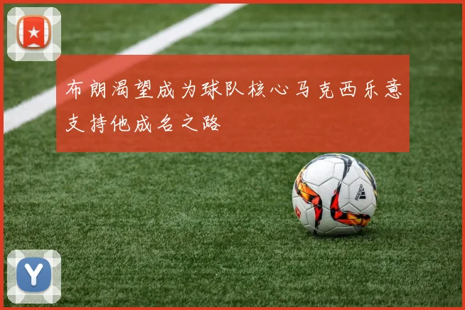 布朗渴望成为球队核心马克西乐意支持他成名之路