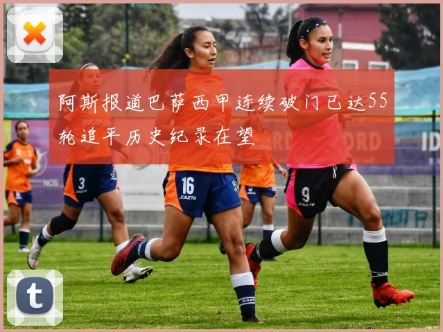 阿斯报道巴萨西甲连续破门已达55轮追平历史纪录在望
