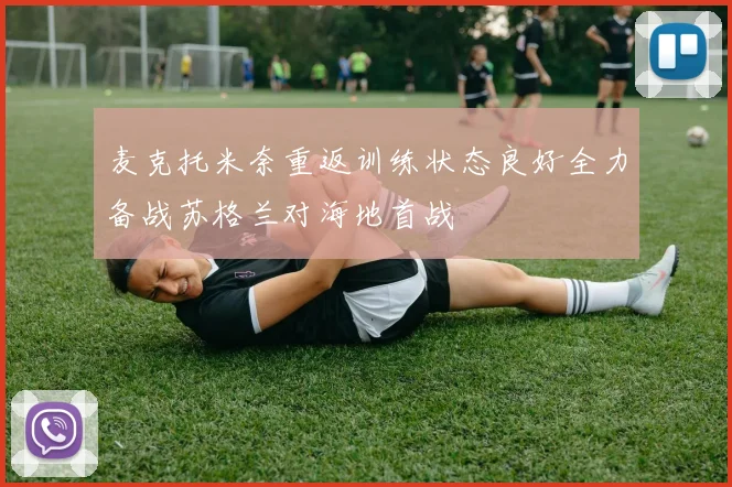 麦克托米奈重返训练状态良好全力备战苏格兰对海地首战