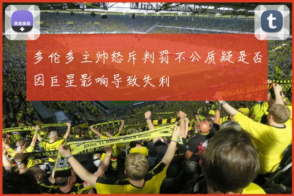 多伦多主帅怒斥判罚不公质疑是否因巨星影响导致失利