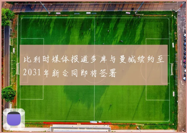 比利时媒体报道多库与曼城续约至2031年新合同即将签署