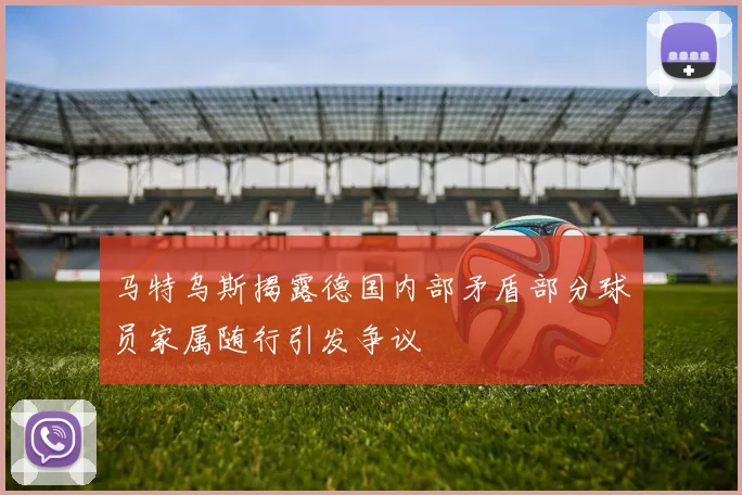 马特乌斯揭露德国内部矛盾部分球员家属随行引发争议