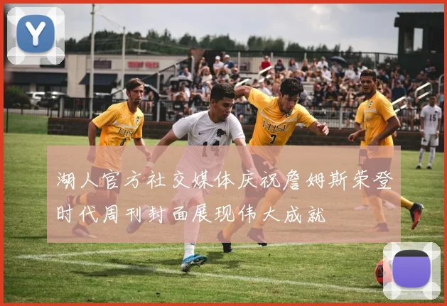 湖人官方社交媒体庆祝詹姆斯荣登时代周刊封面展现伟大成就