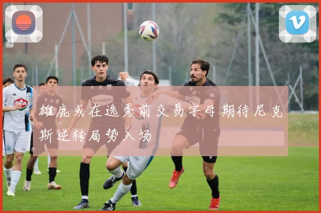 雄鹿或在选秀前交易字母期待尼克斯逆转局势入场