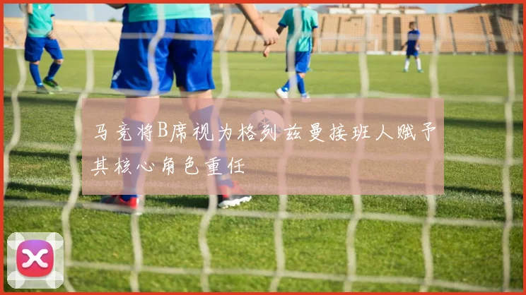 马竞将B席视为格列兹曼接班人赋予其核心角色重任