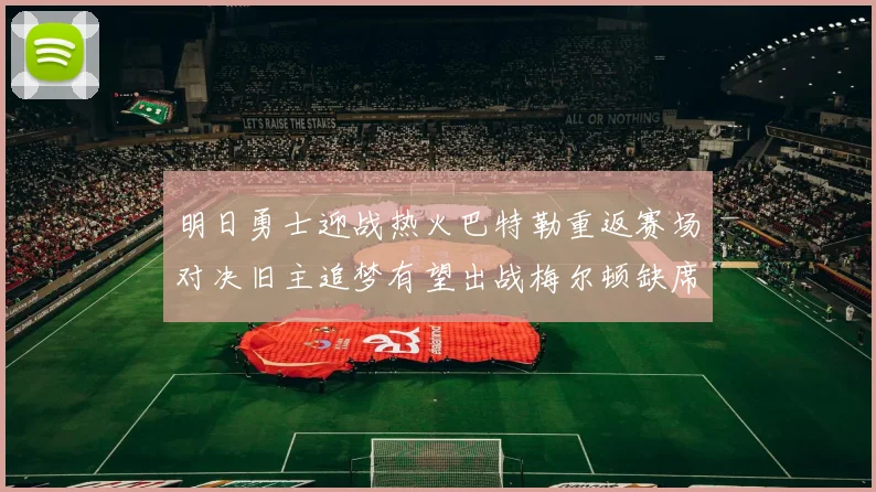 明日勇士迎战热火巴特勒重返赛场对决旧主追梦有望出战梅尔顿缺席