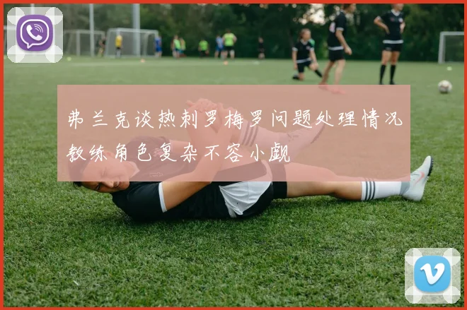 弗兰克谈热刺罗梅罗问题处理情况教练角色复杂不容小觑
