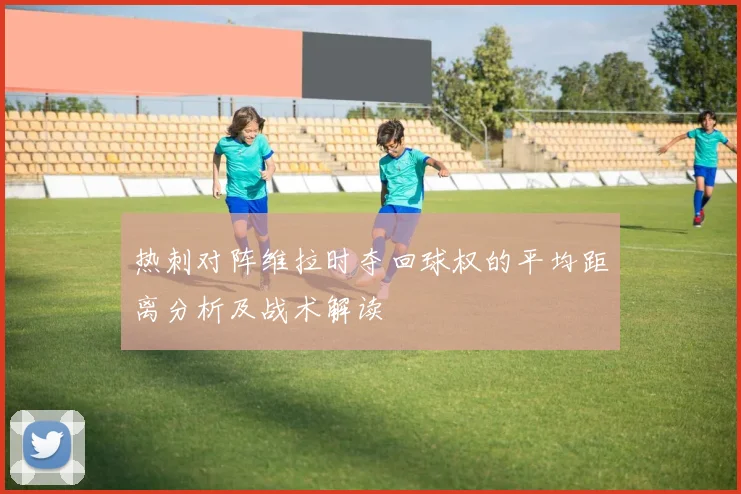 热刺对阵维拉时夺回球权的平均距离分析及战术解读