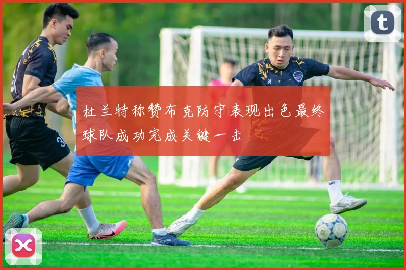 杜兰特称赞布克防守表现出色最终球队成功完成关键一击