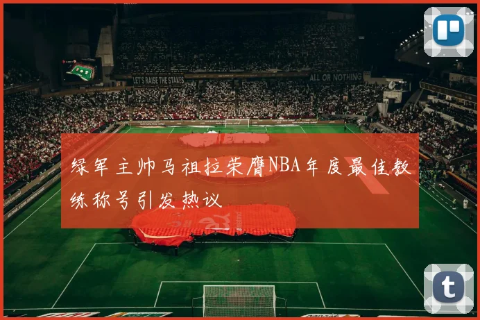 绿军主帅马祖拉荣膺NBA年度最佳教练称号引发热议