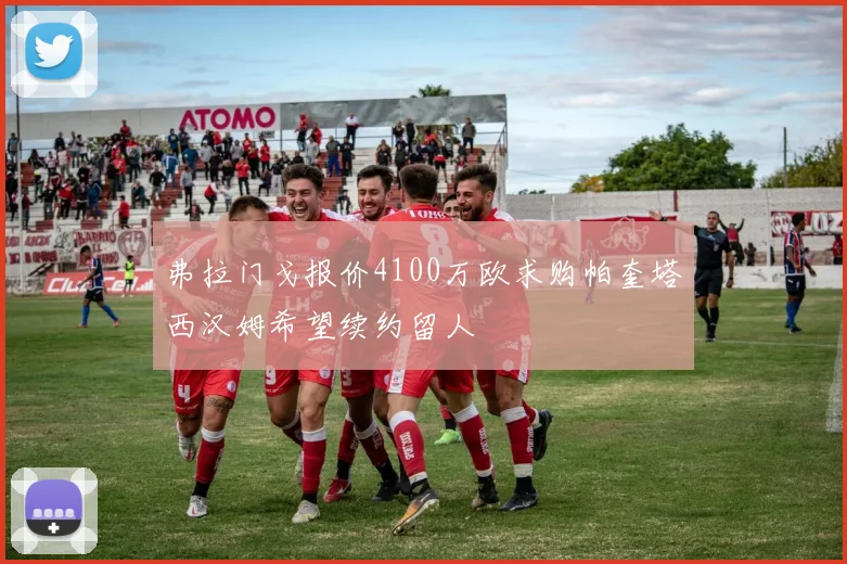 弗拉门戈报价4100万欧求购帕奎塔西汉姆希望续约留人